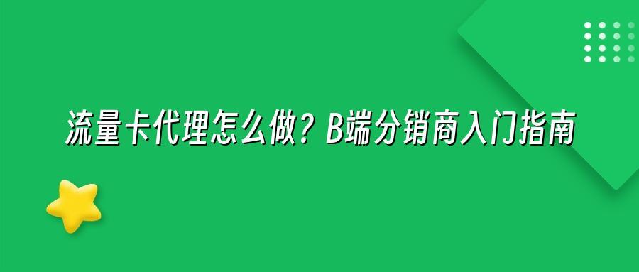 流量卡代理怎么做？B端分销商入门指南