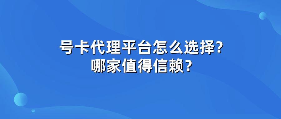 号卡代理平台怎么选择？哪家值得信赖？