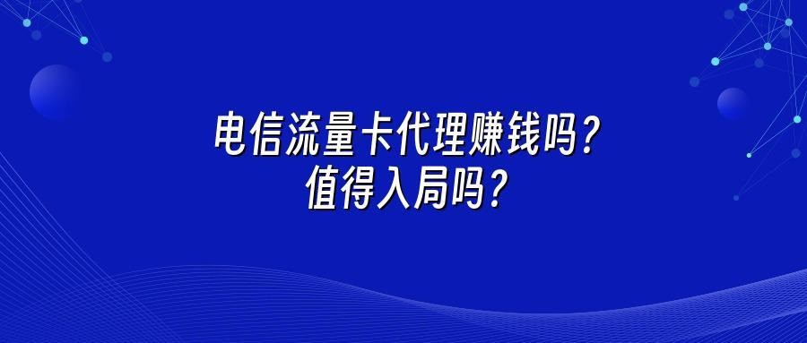 电信流量卡代理赚钱吗？值得入局吗？