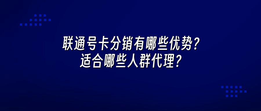 联通号卡分销有哪些优势？适合哪些人群代理？