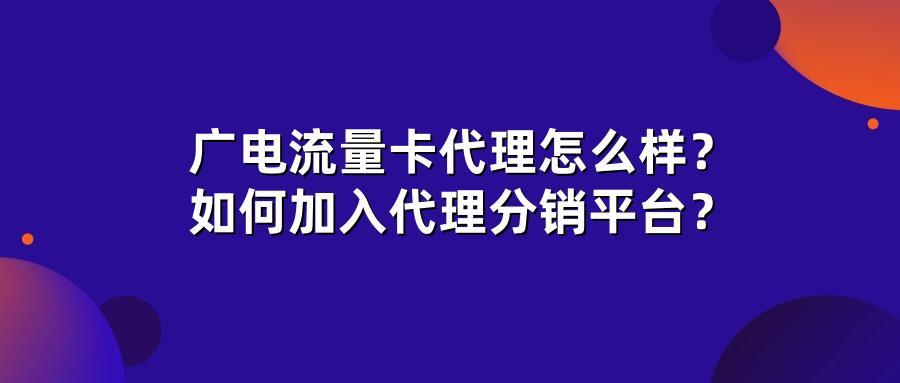 广电流量卡代理怎么样？如何加入代理分销平台？