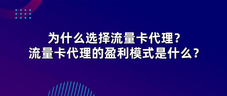 为什么选择流量卡代理？流量卡代理的盈利模式是什么？