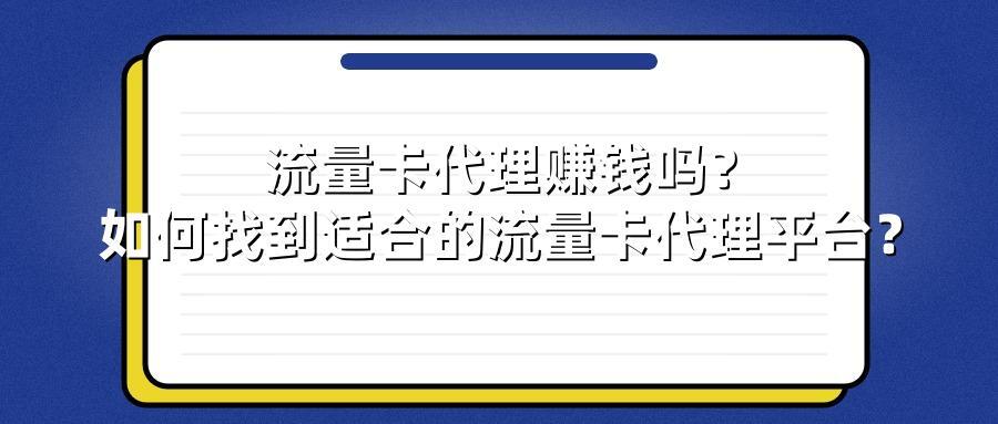 流量卡代理赚钱吗？如何找到适合的流量卡代理平台？