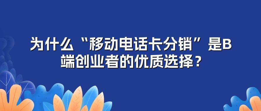 为什么“移动电话卡分销”是B端创业者的优质选择？