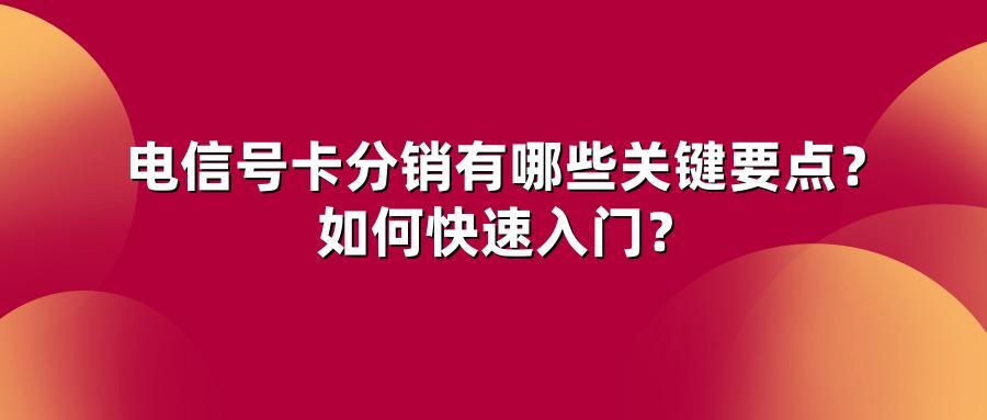 电信号卡分销有哪些关键要点？如何快速入门？