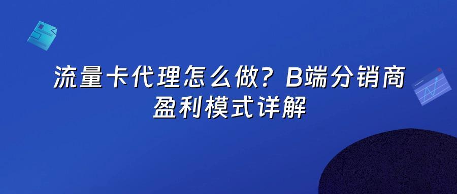 流量卡代理怎么做？B端分销商盈利模式详解