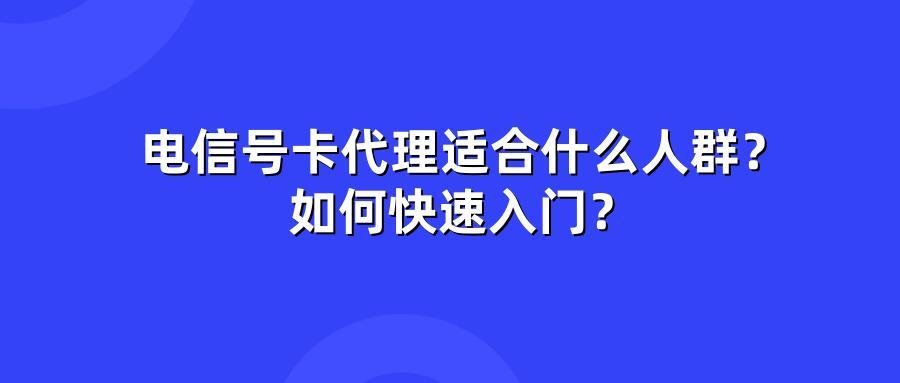 电信号卡代理适合什么人群?如何快速入门?