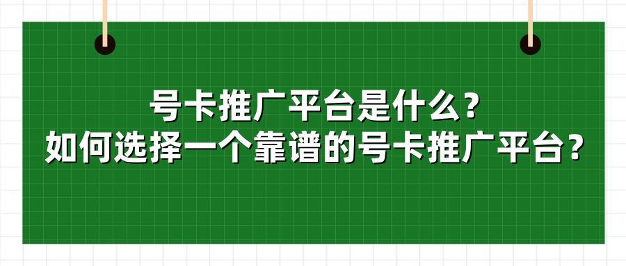 号卡推广平台是什么？如何选择一个靠谱的号卡推广平台？