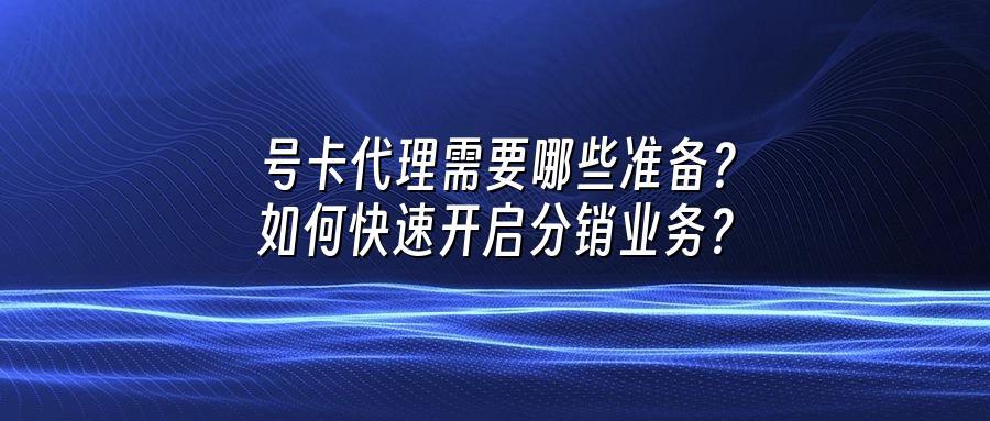 号卡代理需要哪些准备？如何快速开启分销业务？