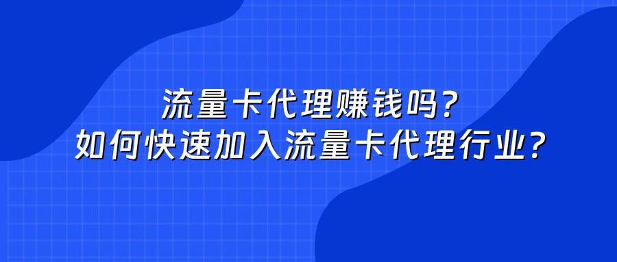 流量卡代理赚钱吗？如何快速加入流量卡代理行业？