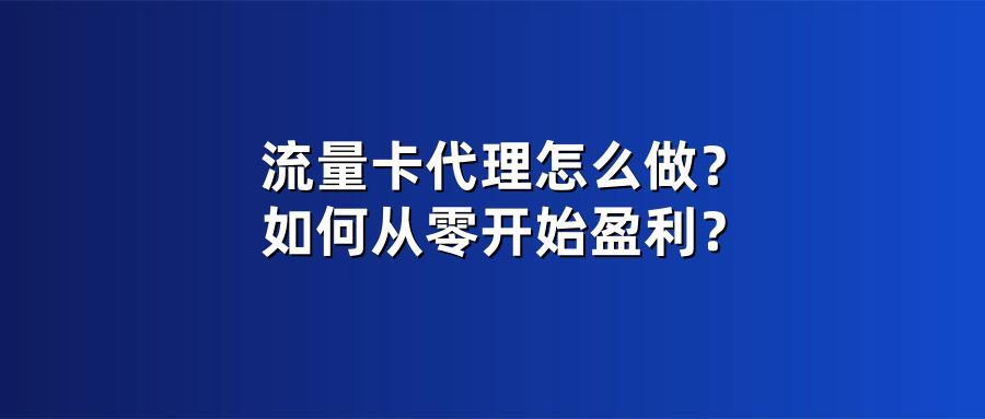 流量卡代理怎么做？如何从零开始盈利？