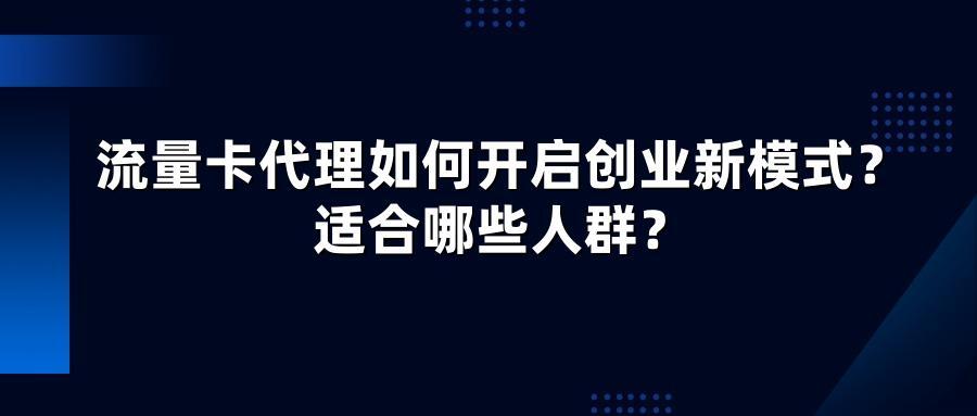 流量卡代理如何开启创业新模式？适合哪些人群？