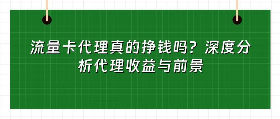 流量卡代理真的挣钱吗？深度分析代理收益与前景