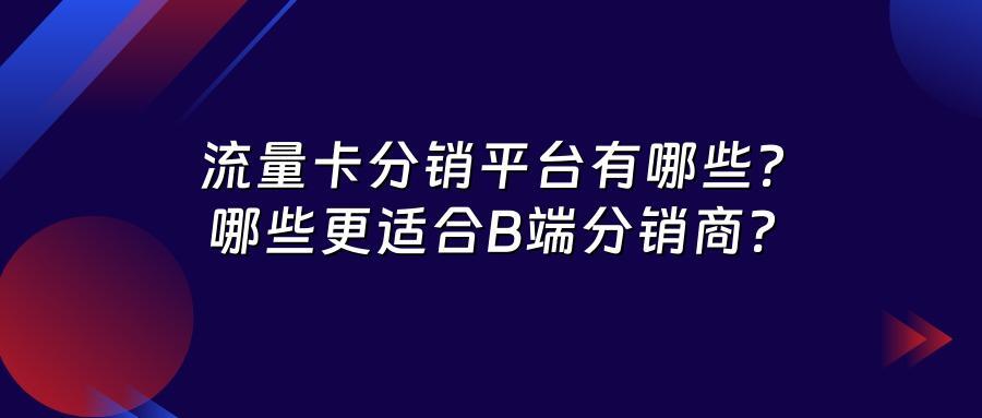 流量卡分销平台有哪些？哪些更适合B端分销商？
