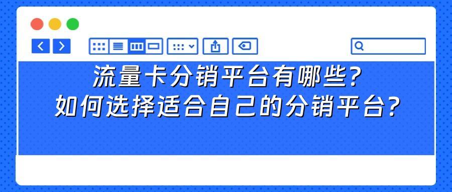 流量卡分销平台有哪些？如何选择适合自己的分销平台？