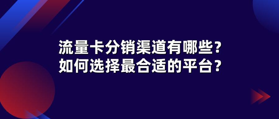 流量卡分销渠道有哪些？如何选择最合适的平台？