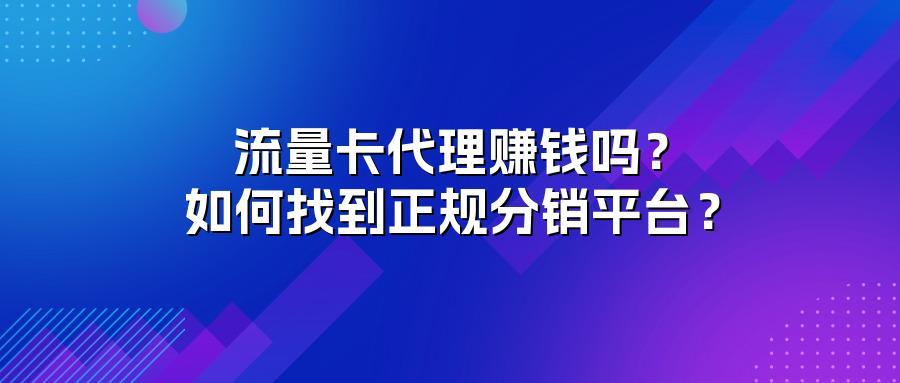 流量卡代理赚钱吗?如何找到正规分销平台?