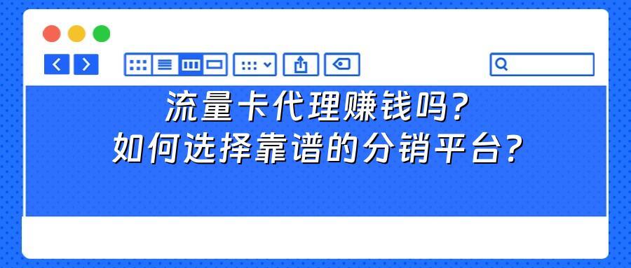 流量卡代理赚钱吗？如何选择靠谱的分销平台？