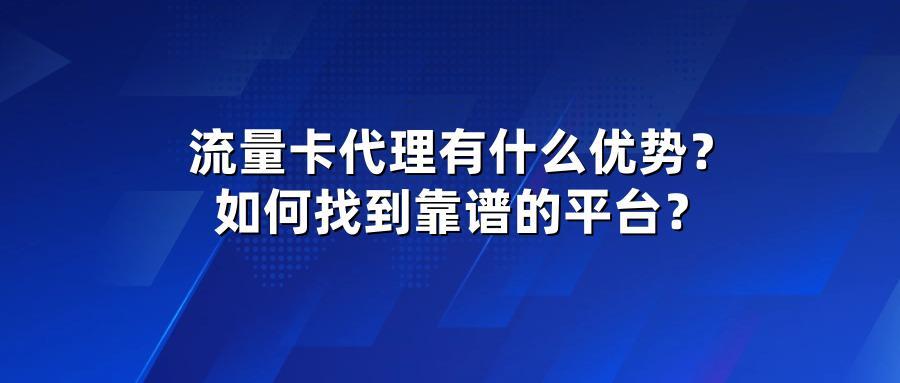流量卡代理有什么优势？如何找到靠谱的平台？