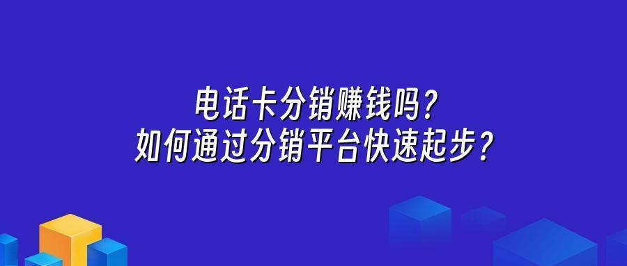 电话卡分销赚钱吗？如何通过分销平台快速起步？