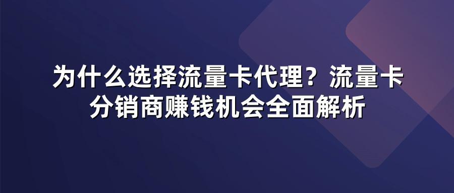 为什么选择流量卡代理？流量卡分销商赚钱机会全面解析