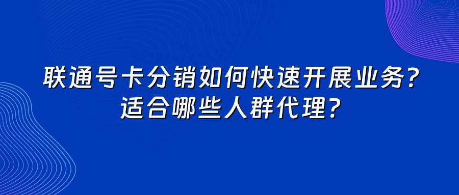联通号卡分销如何快速开展业务？适合哪些人群代理？