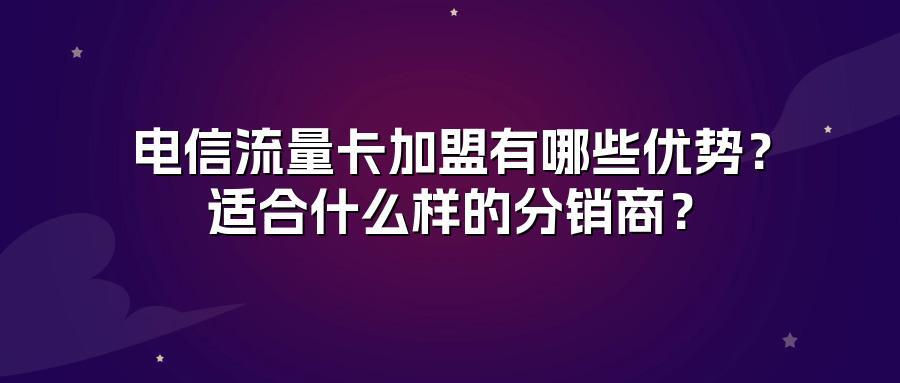 电信流量卡加盟有哪些优势？适合什么样的分销商？