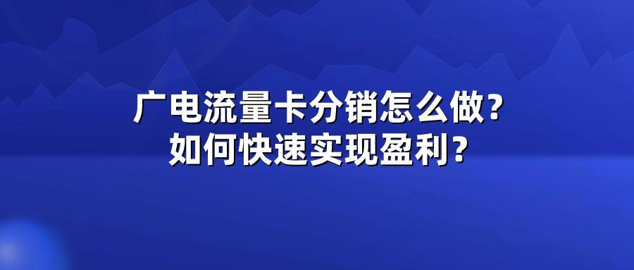 广电流量卡分销怎么做？如何快速实现盈利？