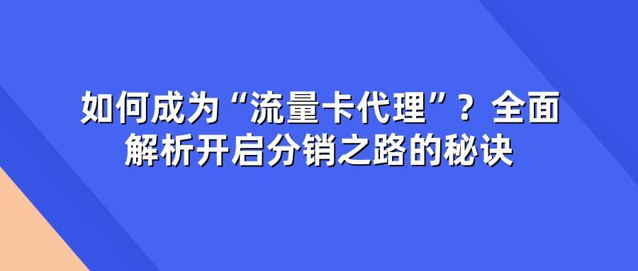 如何成为“流量卡代理”？全面解析开启分销之路的秘诀