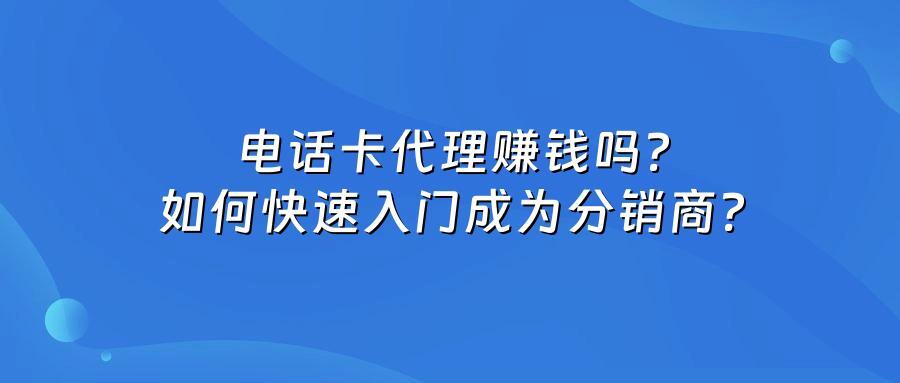 电话卡代理赚钱吗？如何快速入门成为分销商？