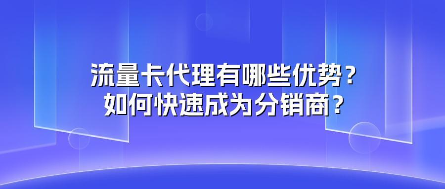 流量卡代理有哪些优势？如何快速成为分销商？