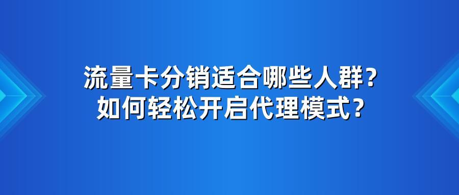 流量卡分销适合哪些人群？如何轻松开启代理模式？