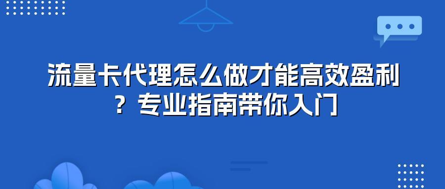 流量卡代理怎么做才能高效盈利？专业指南带你入门