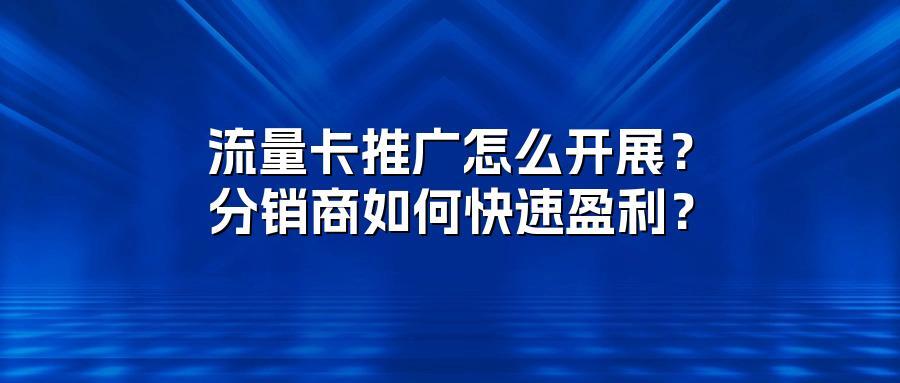 流量卡推广怎么开展？分销商如何快速盈利？