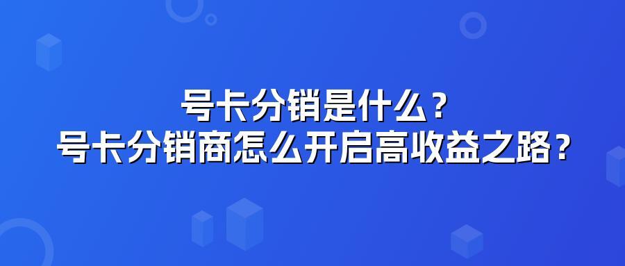号卡分销是什么？号卡分销商怎么开启高收益之路？
