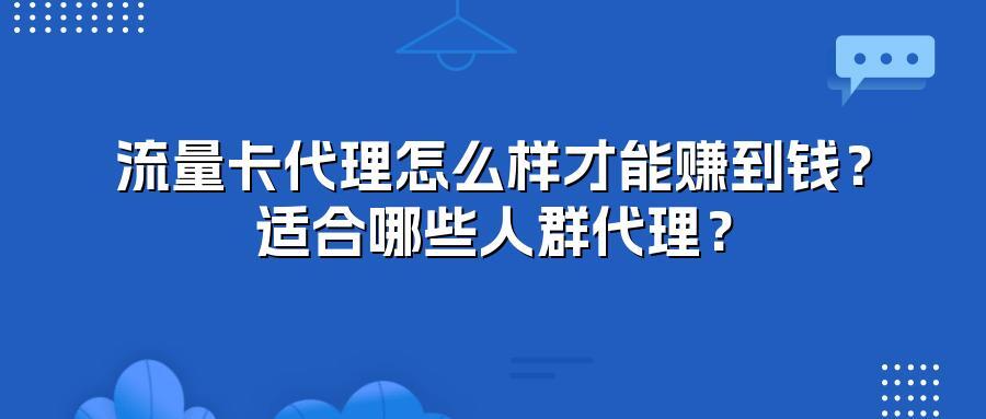 流量卡代理怎么样才能赚到钱？适合哪些人群代理？