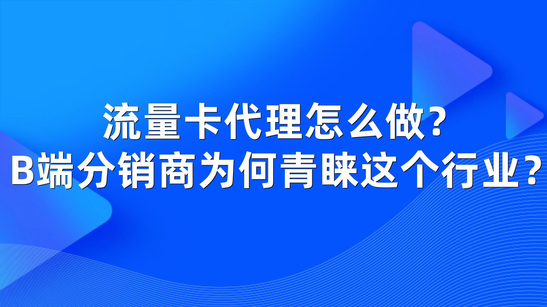 流量卡代理怎么做？B端分销商为何青睐这个行业？