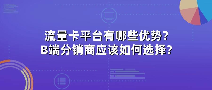 流量卡平台有哪些优势？B端分销商应该如何选择？
