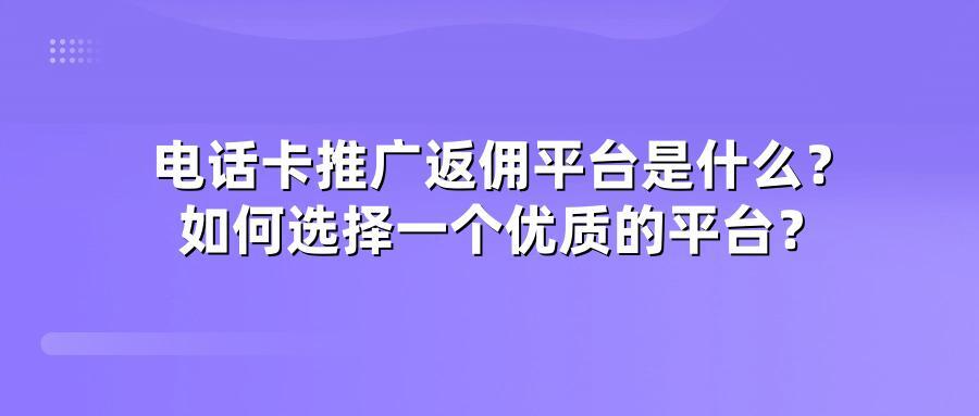 电话卡推广返佣平台是什么？如何选择一个优质的平台？
