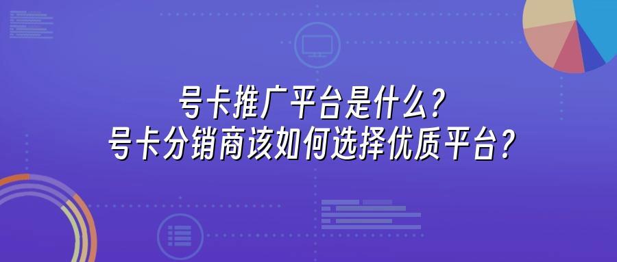 号卡推广平台是什么？号卡分销商该如何选择优质平台？