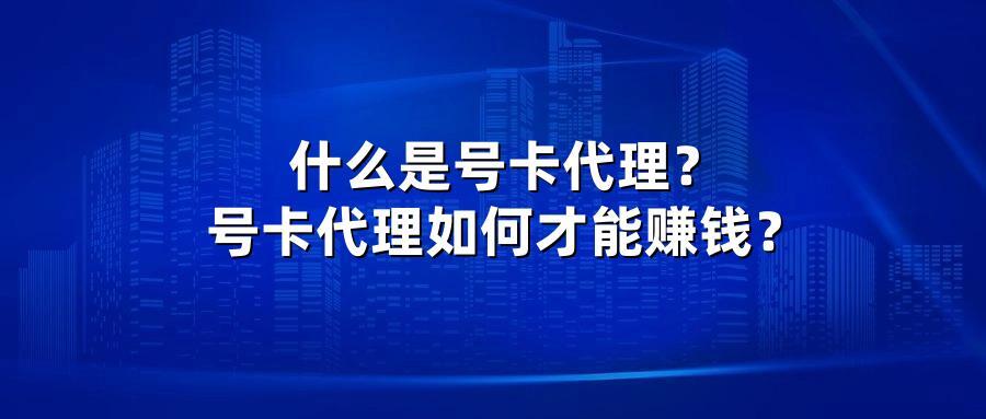什么是号卡代理？号卡代理如何才能赚钱？