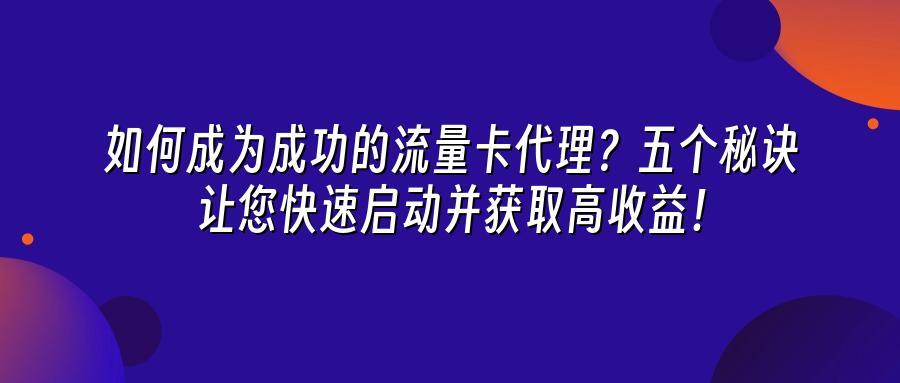 如何成为成功的流量卡代理？五个秘诀让您快速启动并获取高收益！