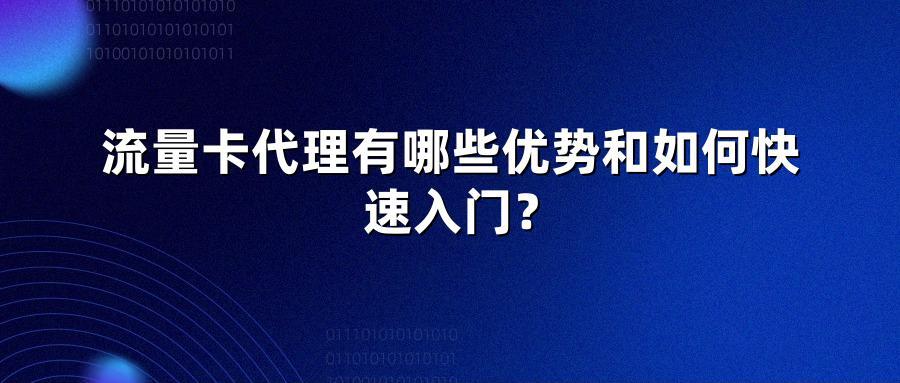 流量卡代理有哪些优势和如何快速入门？