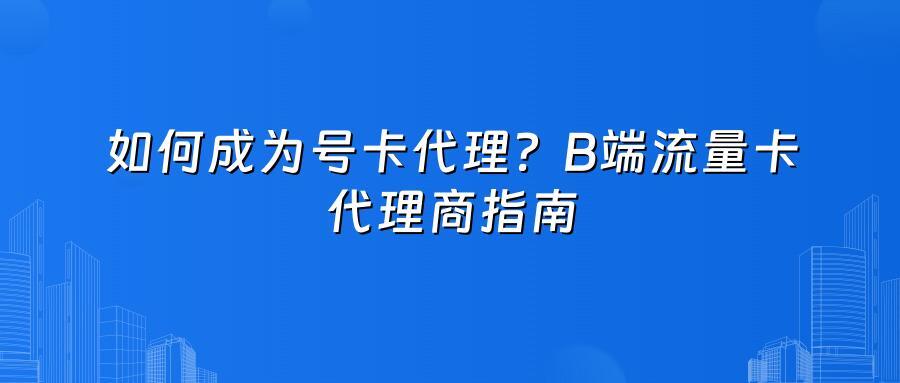 如何成为号卡代理？B端流量卡代理商指南