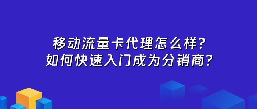 移动流量卡代理怎么样？如何快速入门成为分销商？