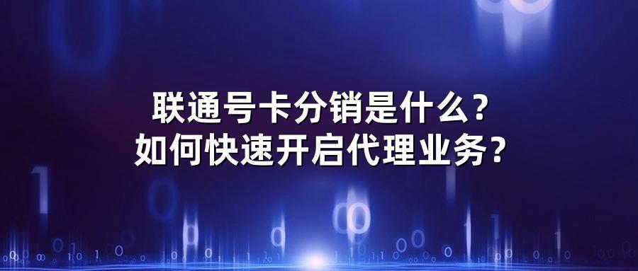 联通号卡分销是什么？如何快速开启代理业务？