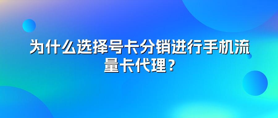 为什么选择号卡分销进行手机流量卡代理？