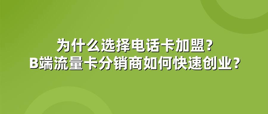 为什么选择电话卡加盟？B端流量卡分销商如何快速创业？