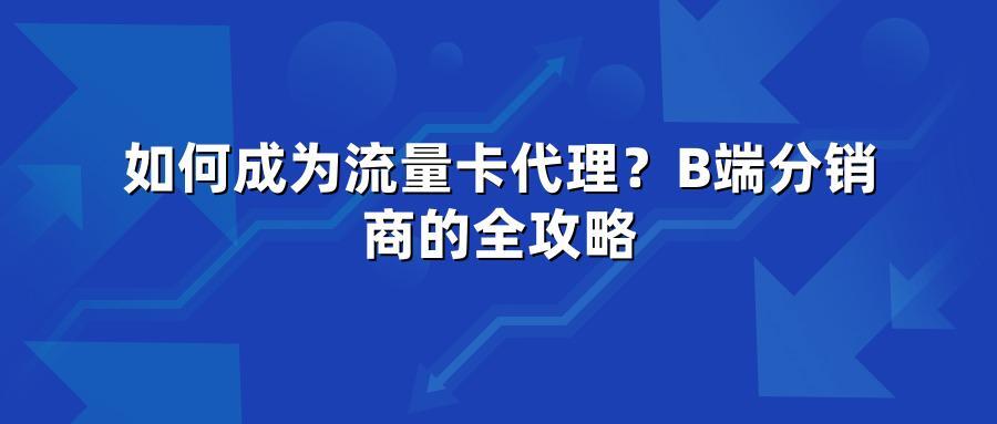 如何成为流量卡代理？B端分销商的全攻略