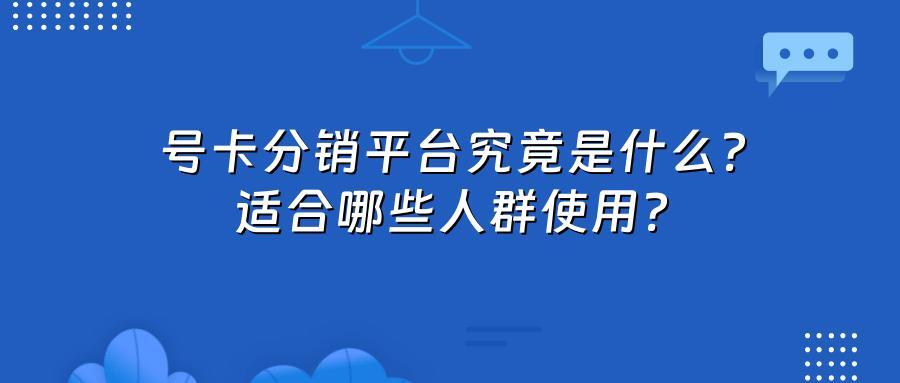 号卡分销平台究竟是什么？适合哪些人群使用？